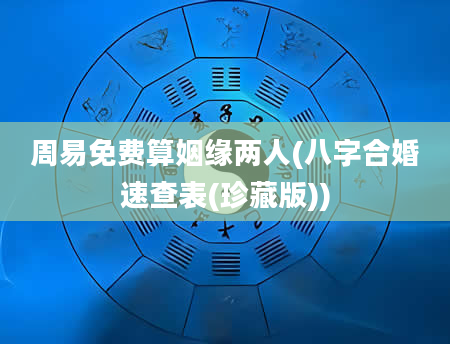 周易免费算姻缘两人(八字合婚速查表(珍藏版))