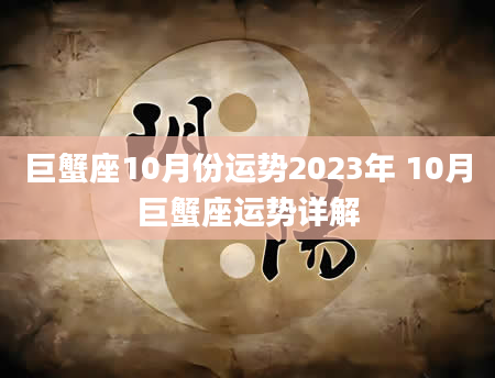 巨蟹座10月份运势2023年 10月巨蟹座运势详解