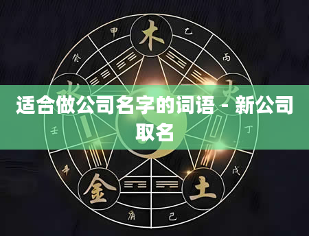 适合做公司名字的词语 - 新公司取名