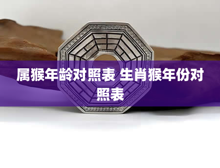 属猴年龄对照表 生肖猴年份对照表