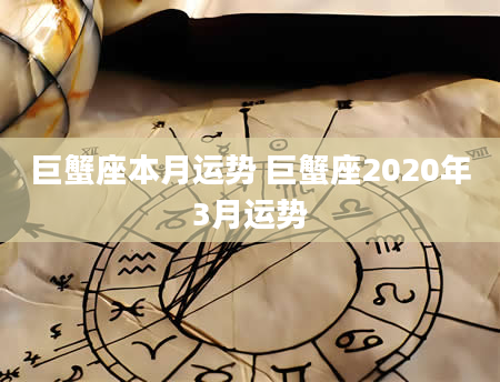 巨蟹座本月运势 巨蟹座2020年3月运势