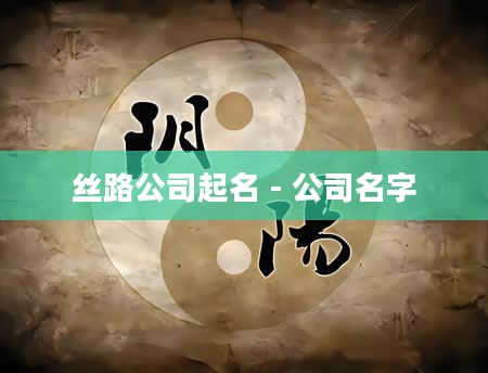 丝路公司起名 - 公司名字