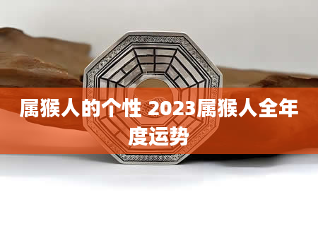 属猴人的个性 2023属猴人全年度运势