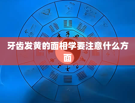 牙齿发黄的面相学要注意什么方面