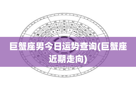 巨蟹座男今日运势查询(巨蟹座近期走向)