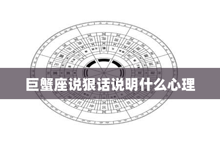 巨蟹座说狠话说明什么心理