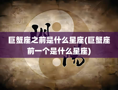 巨蟹座之前是什么星座(巨蟹座前一个是什么星座)
