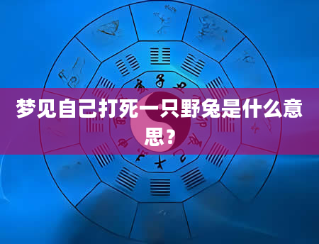 梦见自己打死一只野兔是什么意思?