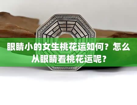 眼睛小的女生桃花运如何?怎么从眼睛看桃花运呢?