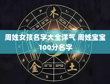 周姓女孩名字大全洋气 周姓宝宝100分名字