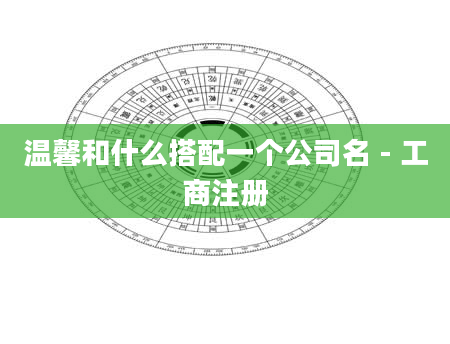 温馨和什么搭配一个公司名 - 工商注册