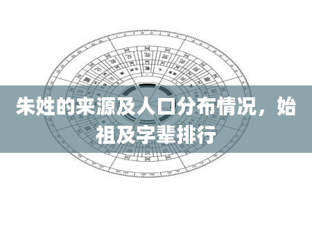 朱姓的来源及人口分布情况,始祖及字辈排行