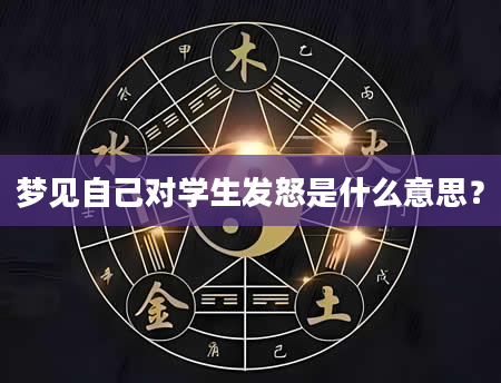 梦见自己对学生发怒是什么意思?