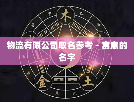 物流有限公司取名参考 - 寓意的名字
