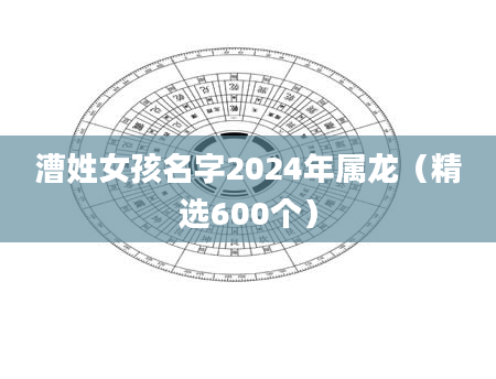 漕姓女孩名字2024年属龙(精选600个)
