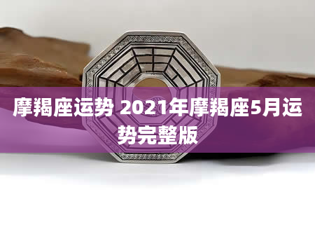 摩羯座运势 2021年摩羯座5月运势完整版