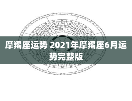 摩羯座运势 2021年摩羯座6月运势完整版