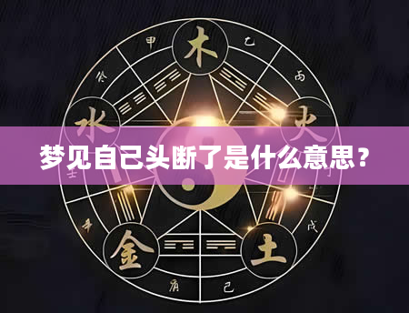 梦见自己头断了是什么意思?
