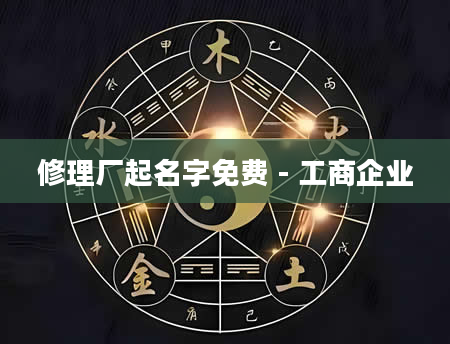 修理厂起名字免费 - 工商企业