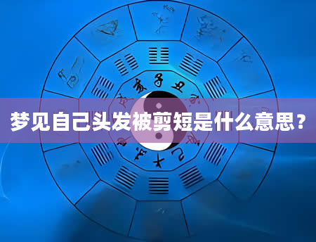 梦见自己头发被剪短是什么意思?