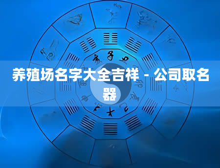 养殖场名字大全吉祥 - 公司取名器