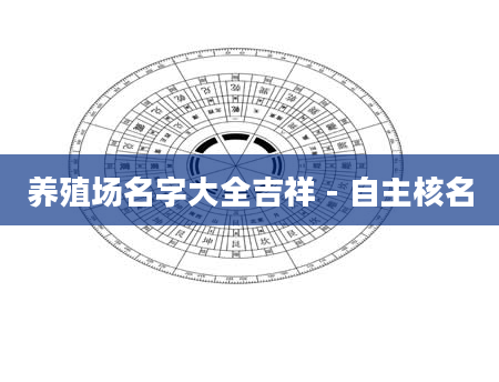 养殖场名字大全吉祥 - 自主核名