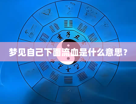 梦见自己下面流血是什么意思?