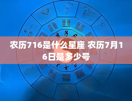 农历716是什么星座 农历7月16日是多少号