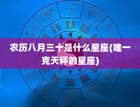 农历八月三十是什么星座(唯一克天秤的星座)