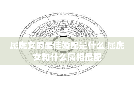 属虎女的最佳婚配是什么 属虎女和什么属相最配