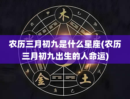 农历三月初九是什么星座(农历三月初九出生的人命运)