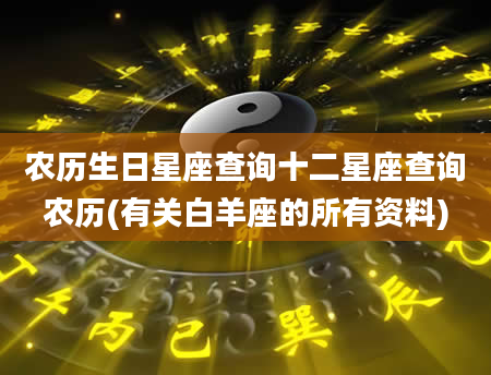 农历生日星座查询十二星座查询农历(有关白羊座的所有资料)