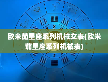 欧米茄星座系列机械女表(欧米茄星座系列机械表)