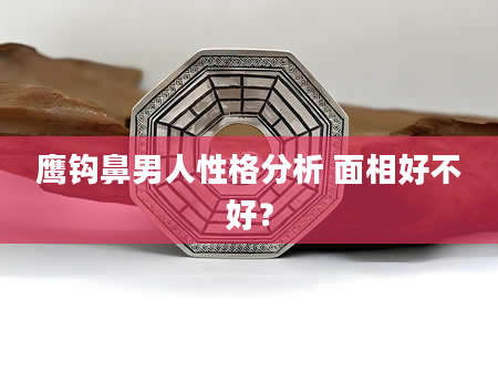 鹰钩鼻男人性格分析 面相好不好?