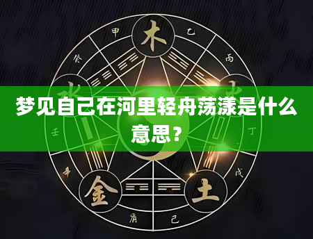 梦见自己在河里轻舟荡漾是什么意思?