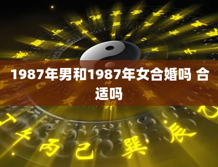 1987年男和1987年女合婚吗 合适吗