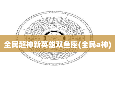 全民超神新英雄双鱼座(全民a神)