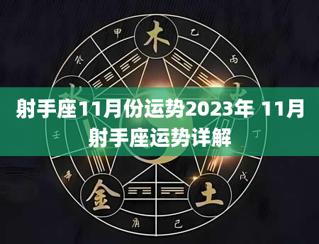 射手座11月份运势2023年 11月射手座运势详解