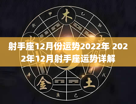 射手座12月份运势2022年 2022年12月射手座运势详解