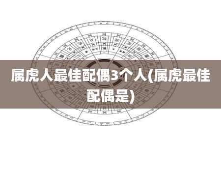 属虎人最佳配偶3个人(属虎最佳配偶是)