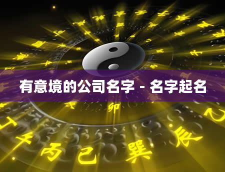 有意境的公司名字 - 名字起名