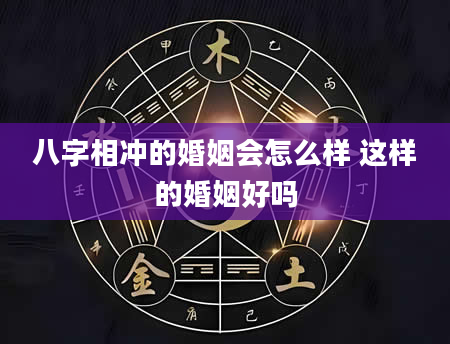 八字相冲的婚姻会怎么样 这样的婚姻好吗