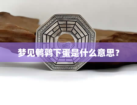 梦见鹌鹑下蛋是什么意思?