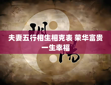 夫妻五行相生相克表 荣华富贵一生幸福