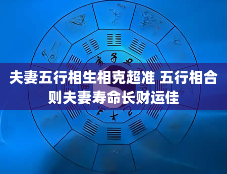 夫妻五行相生相克超准 五行相合则夫妻寿命长财运佳