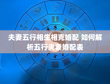 夫妻五行相生相克婚配 如何解析五行夫妻婚配表