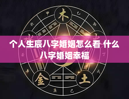 个人生辰八字婚姻怎么看 什么八字婚姻幸福