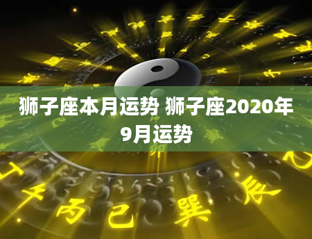 狮子座本月运势 狮子座2020年9月运势