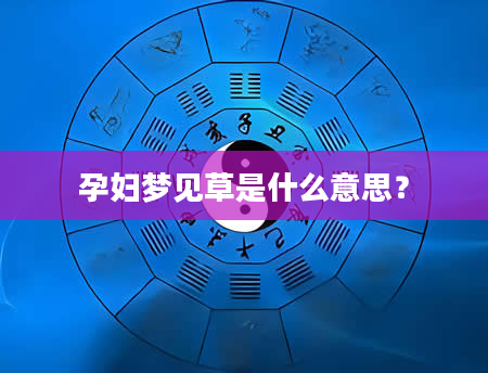 孕妇梦见草是什么意思?
