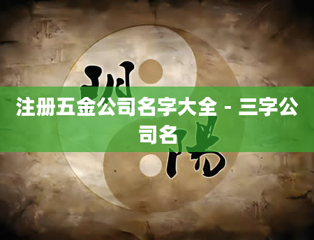 注册五金公司名字大全 - 三字公司名